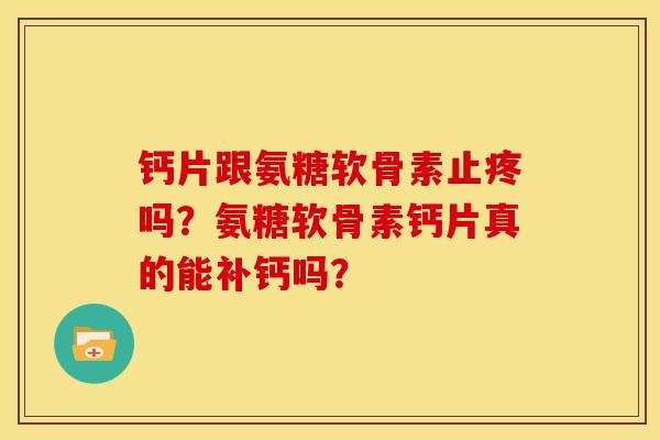 钙片跟氨糖软骨素止疼吗？氨糖软骨素钙片真的能补钙吗？