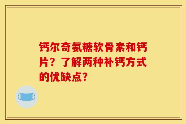 钙尔奇氨糖软骨素和钙片？了解两种补钙方式的优缺点？-第1张图片-关节骑士
