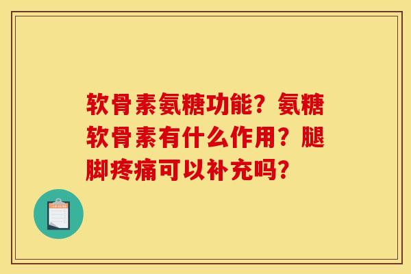 软骨素氨糖功能？氨糖软骨素有什么作用？腿脚疼痛可以补充吗？-第1张图片-关节骑士