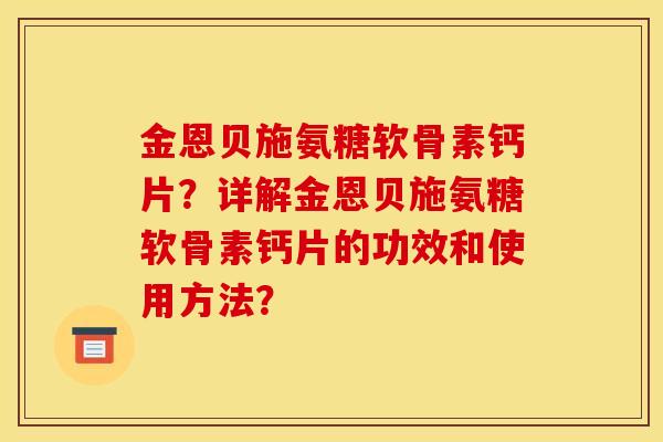 金恩贝施氨糖软骨素钙片？详解金恩贝施氨糖软骨素钙片的功效和使用方法？