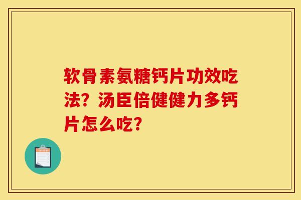 软骨素氨糖钙片功效吃法？汤臣倍健健力多钙片怎么吃？-第1张图片-关节骑士