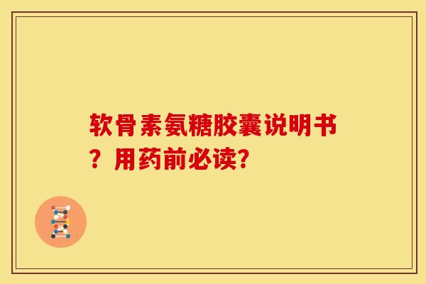 软骨素氨糖胶囊说明书?用药前必读?-第1张图片-关节骑士 软骨素氨糖胶囊说明书?用药前必读?-第1张图片-关节骑士