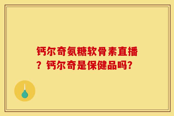 钙尔奇氨糖软骨素直播?钙尔奇是保健品吗?-第1张图片-关节骑士 钙尔奇氨糖软骨素直播?钙尔奇是保健品吗?-第1张图片-关节骑士