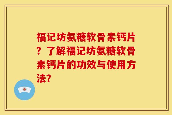 福记坊氨糖软骨素钙片？了解福记坊氨糖软骨素钙片的功效与使用方法？
