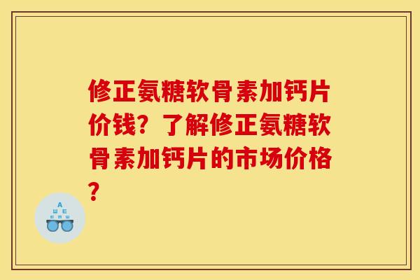 修正氨糖软骨素加钙片价钱?了解修正氨糖软骨素加钙片的市场价格?-第1张图片-关节骑士 修正氨糖软骨素加钙片价钱?了解修正氨糖软骨素加钙片的市场价格?-第1张图片-关节骑士