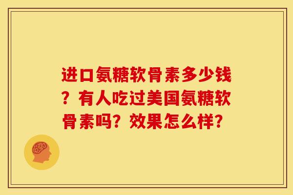 进口氨糖软骨素多少钱?有人吃过美国氨糖软骨素吗?效果怎么样?-第1张图片-关节骑士 进口氨糖软骨素多少钱?有人吃过美国氨糖软骨素吗?效果怎么样?-第1张图片-关节骑士