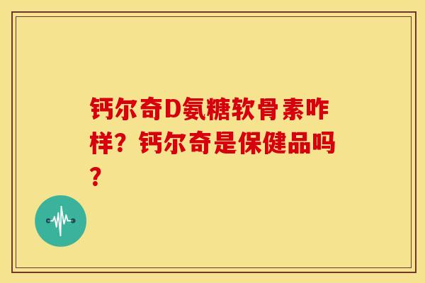 钙尔奇D氨糖软骨素咋样？钙尔奇是保健品吗？