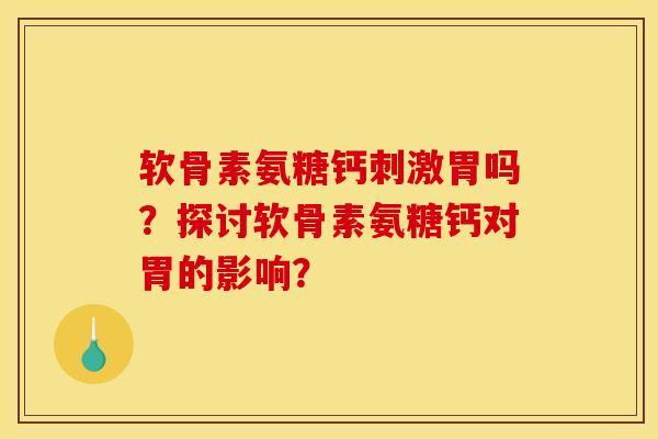 软骨素氨糖钙刺激胃吗？探讨软骨素氨糖钙对胃的影响？