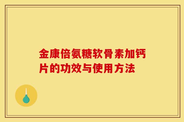 金康倍氨糖软骨素加钙片的功效与使用方法-第1张图片-关节骑士 金康倍氨糖软骨素加钙片的功效与使用方法-第1张图片-关节骑士