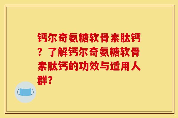 钙尔奇氨糖软骨素肽钙？了解钙尔奇氨糖软骨素肽钙的功效与适用人群？-第1张图片-关节骑士