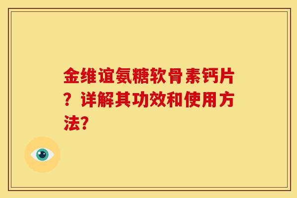 金维谊氨糖软骨素钙片？详解其功效和使用方法？
