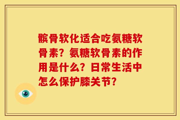 髌骨软化适合吃氨糖软骨素?氨糖软骨素的作用是什么?日常生活中怎么保护膝关节?-第1张图片-关节骑士 髌骨软化适合吃氨糖软骨素?氨糖软骨素的作用是什么?日常生活中怎么保护膝关节?-第1张图片-关节骑士