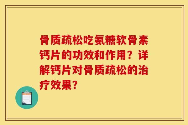 骨质疏松吃氨糖软骨素钙片的功效和作用?详解钙片对骨质疏松的治疗效果?-第1张图片-关节骑士 骨质疏松吃氨糖软骨素钙片的功效和作用?详解钙片对骨质疏松的治疗效果?-第1张图片-关节骑士