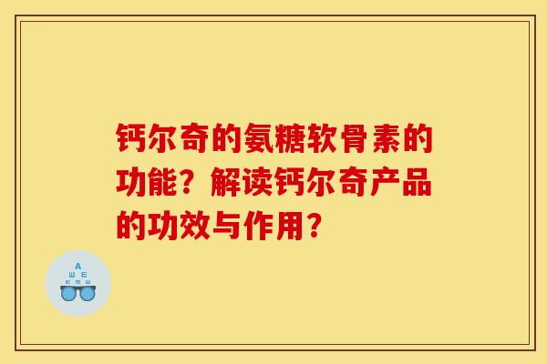 钙尔奇的氨糖软骨素的功能？解读钙尔奇产品的功效与作用？-第1张图片-关节骑士