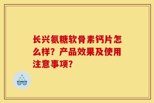 长兴氨糖软骨素钙片怎么样？产品效果及使用注意事项？