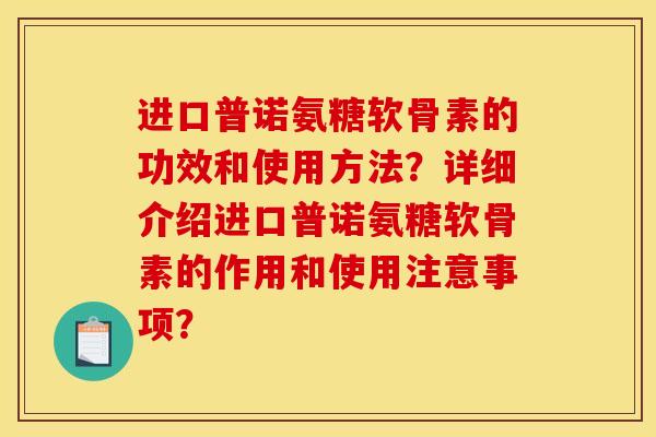 进口普诺氨糖软骨素的功效和使用方法？详细介绍进口普诺氨糖软骨素的作用和使用注意事项？-第1张图片-关节骑士