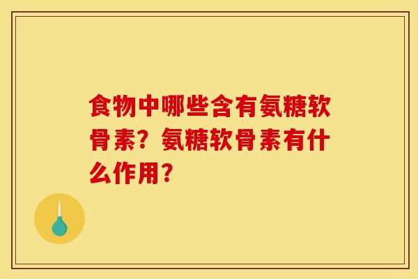 食物中哪些含有氨糖软骨素？氨糖软骨素有什么作用？
