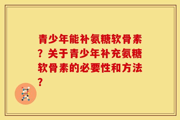 青少年能补氨糖软骨素？关于青少年补充氨糖软骨素的必要性和方法？