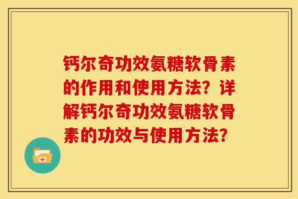 钙尔奇功效氨糖软骨素的作用和使用方法?详解钙尔奇功效氨糖软骨素的功效与使用方法?-第1张图片-关节骑士 钙尔奇功效氨糖软骨素的作用和使用方法?详解钙尔奇功效氨糖软骨素的功效与使用方法?-第1张图片-关节骑士