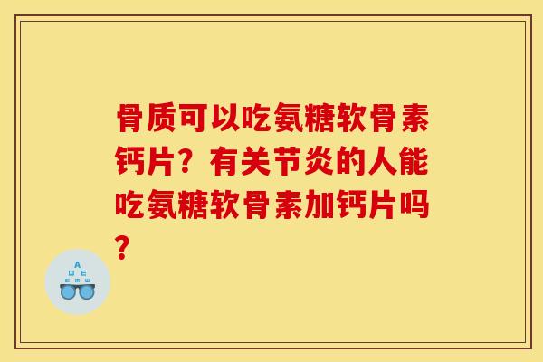 骨质可以吃氨糖软骨素钙片？有关节炎的人能吃氨糖软骨素加钙片吗？