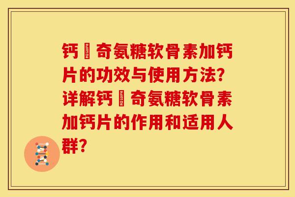 钙亇奇氨糖软骨素加钙片的功效与使用方法?详解钙亇奇氨糖软骨素加钙片的作用和适用人群?-第1张图片-关节骑士 钙亇奇氨糖软骨素加钙片的功效与使用方法?详解钙亇奇氨糖软骨素加钙片的作用和适用人群?-第1张图片-关节骑士