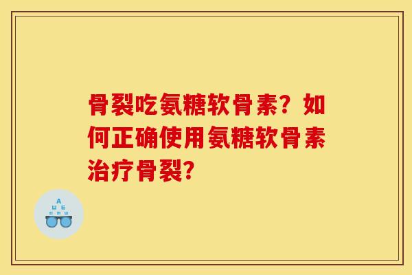 骨裂吃氨糖软骨素?如何正确使用氨糖软骨素治疗骨裂?-第1张图片-关节骑士 骨裂吃氨糖软骨素?如何正确使用氨糖软骨素治疗骨裂?-第1张图片-关节骑士