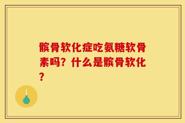 髌骨软化症吃氨糖软骨素吗？什么是髌骨软化？