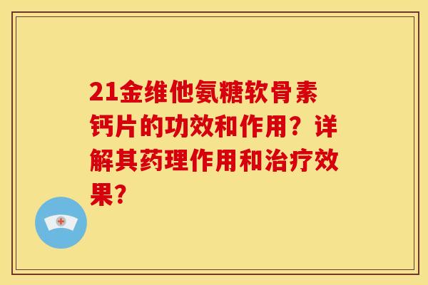 21金维他氨糖软骨素钙片的功效和作用？详解其药理作用和治疗效果？