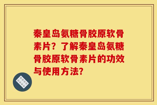 秦皇岛氨糖骨胶原软骨素片？了解秦皇岛氨糖骨胶原软骨素片的功效与使用方法？