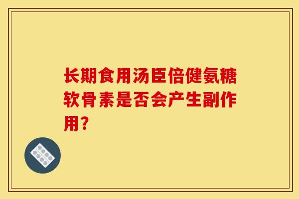 长期食用汤臣倍健氨糖软骨素是否会产生副作用？-第1张图片-关节骑士