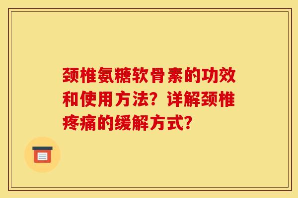 颈椎氨糖软骨素的功效和使用方法？详解颈椎疼痛的缓解方式？