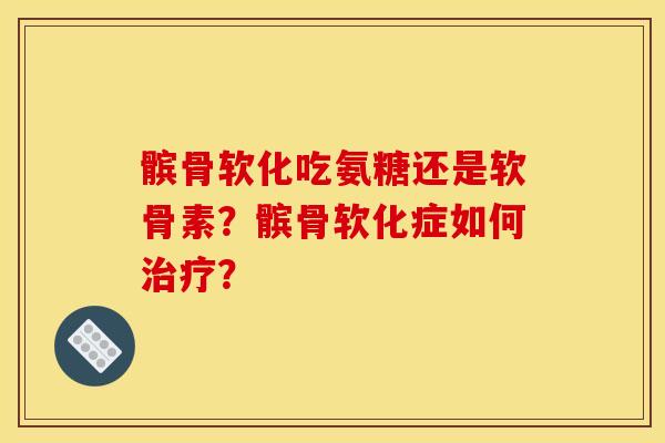 髌骨软化吃氨糖还是软骨素？髌骨软化症如何治疗？