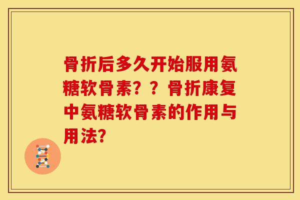 骨折后多久开始服用氨糖软骨素??骨折康复中氨糖软骨素的作用与用法?-第1张图片-关节骑士 骨折后多久开始服用氨糖软骨素??骨折康复中氨糖软骨素的作用与用法?-第1张图片-关节骑士