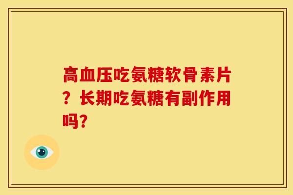 高血压吃氨糖软骨素片?长期吃氨糖有副作用吗?-第1张图片-关节骑士 高血压吃氨糖软骨素片?长期吃氨糖有副作用吗?-第1张图片-关节骑士