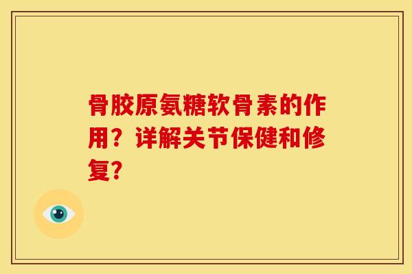 骨胶原氨糖软骨素的作用?详解关节保健和修复?-第1张图片-关节骑士 骨胶原氨糖软骨素的作用?详解关节保健和修复?-第1张图片-关节骑士