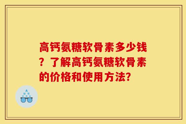 高钙氨糖软骨素多少钱？了解高钙氨糖软骨素的价格和使用方法？-第1张图片-关节骑士