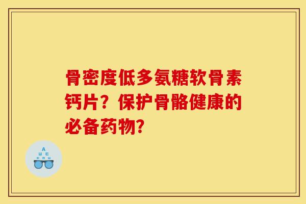 骨密度低多氨糖软骨素钙片?保护骨骼健康的必备药物?-第1张图片-关节骑士 骨密度低多氨糖软骨素钙片?保护骨骼健康的必备药物?-第1张图片-关节骑士