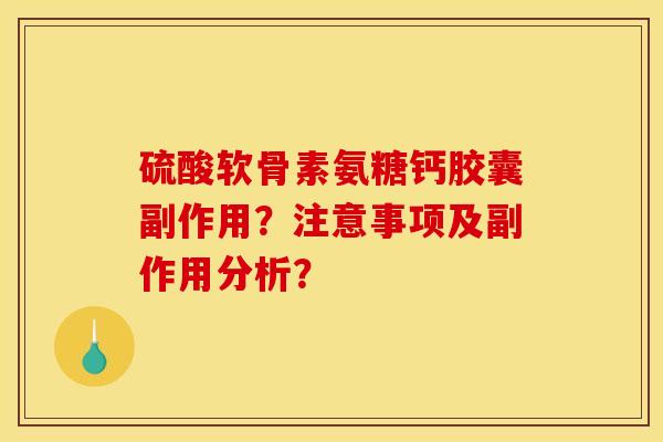 硫酸软骨素氨糖钙胶囊副作用?注意事项及副作用分析?-第1张图片-关节骑士 硫酸软骨素氨糖钙胶囊副作用?注意事项及副作用分析?-第1张图片-关节骑士