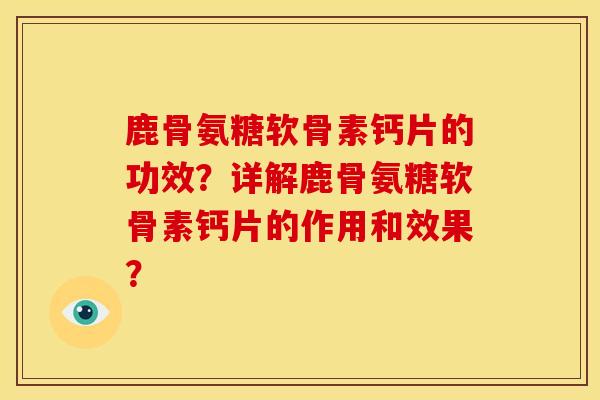 鹿骨氨糖软骨素钙片的功效？详解鹿骨氨糖软骨素钙片的作用和效果？-第1张图片-关节骑士