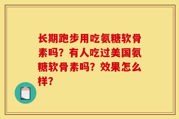 长期跑步用吃氨糖软骨素吗？有人吃过美国氨糖软骨素吗？效果怎么样？