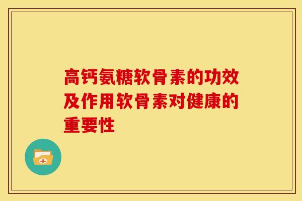 高钙氨糖软骨素的功效及作用软骨素对健康的重要性-第1张图片-关节骑士 高钙氨糖软骨素的功效及作用软骨素对健康的重要性-第1张图片-关节骑士
