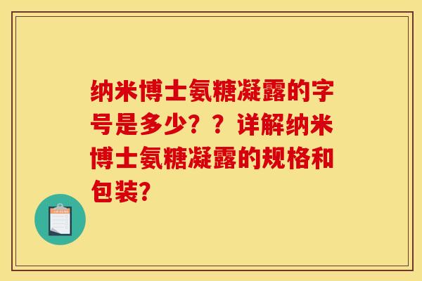 纳米博士氨糖凝露的字号是多少？？详解纳米博士氨糖凝露的规格和包装？