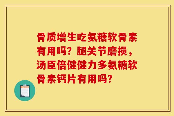 骨质增生吃氨糖软骨素有用吗？腿关节磨损，汤臣倍健健力多氨糖软骨素钙片有用吗？