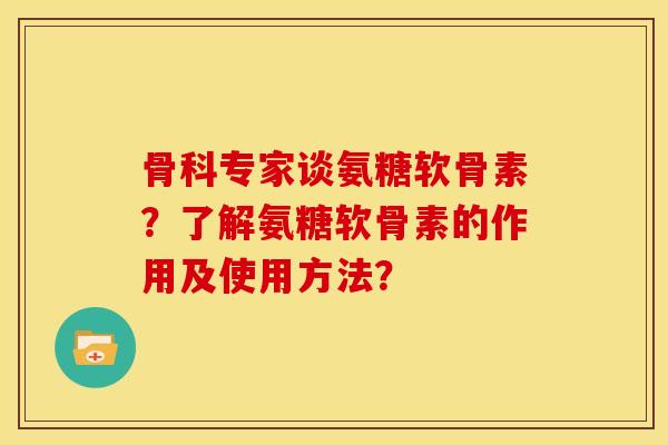 骨科专家谈氨糖软骨素？了解氨糖软骨素的作用及使用方法？