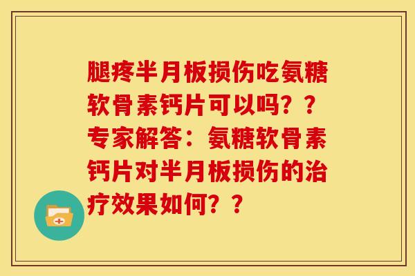 腿疼半月板损伤吃氨糖软骨素钙片可以吗??专家解答:氨糖软骨素钙片对半月板损伤的治疗效果如何??-第1张图片-关节骑士 腿疼半月板损伤吃氨糖软骨素钙片可以吗??专家解答:氨糖软骨素钙片对半月板损伤的治疗效果如何??-第1张图片-关节骑士