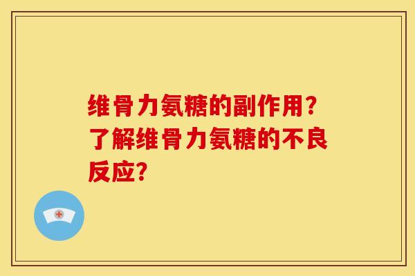 维骨力氨糖的副作用？了解维骨力氨糖的不良反应？
