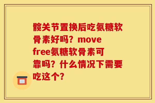 髋关节置换后吃氨糖软骨素好吗？move free氨糖软骨素可靠吗？什么情况下需要吃这个？