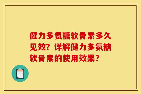 健力多氨糖软骨素多久见效？详解健力多氨糖软骨素的使用效果？-第1张图片-关节骑士