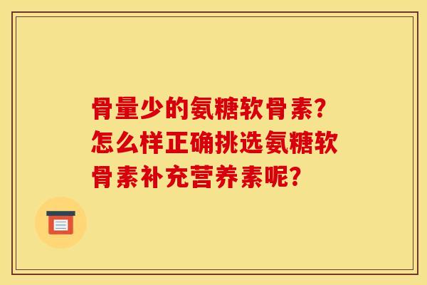 骨量少的氨糖软骨素？怎么样正确挑选氨糖软骨素补充营养素呢？