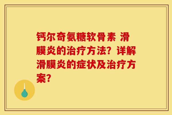 钙尔奇氨糖软骨素 滑膜炎的治疗方法？详解滑膜炎的症状及治疗方案？-第1张图片-关节骑士
